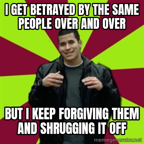 Contradictory Chris meme: i get betrayed by the same people over and over / but i keep forgiving them and shrugging it off