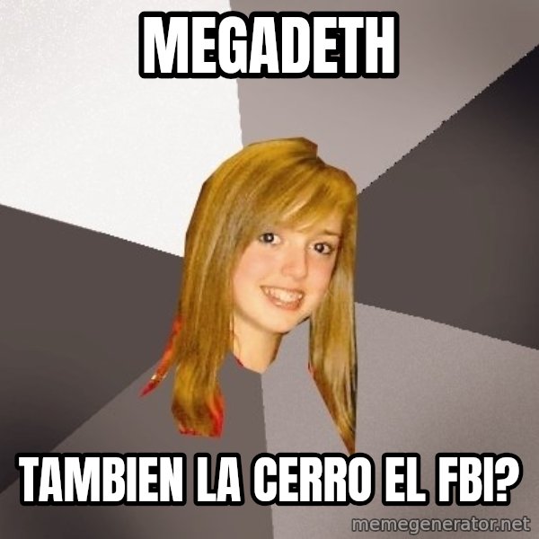 Musically Oblivious 8th Grader meme: megadeth / tambien la cerro el fbi?