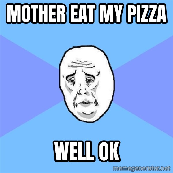 Okay Guy meme: mother eat my pizza / well ok