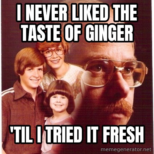 Vengeance Dad meme: I never liked the taste of ginger / 'til i tried it fresh