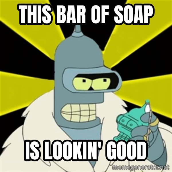 Bender IMHO meme: this bar of soap / is lookin' good