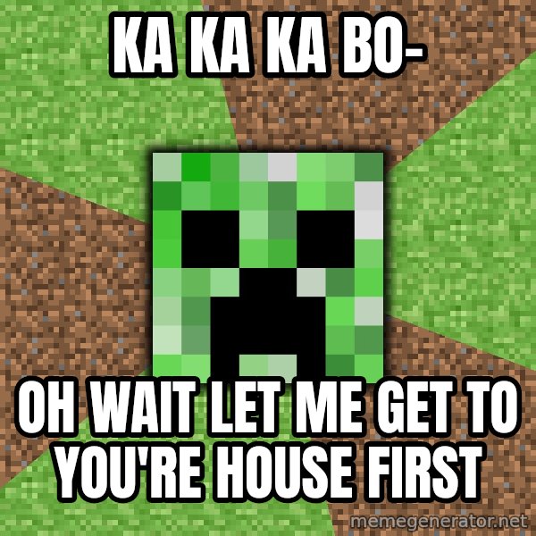 Minecraft Creeper meme: KA KA KA BO- / oh wait let me get to you're house first