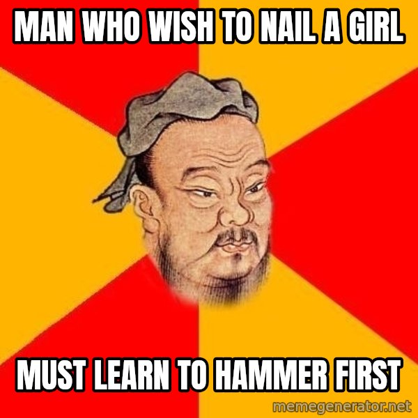 Wise Confucius meme: man who wish to nail a girl / must learn to hammer first