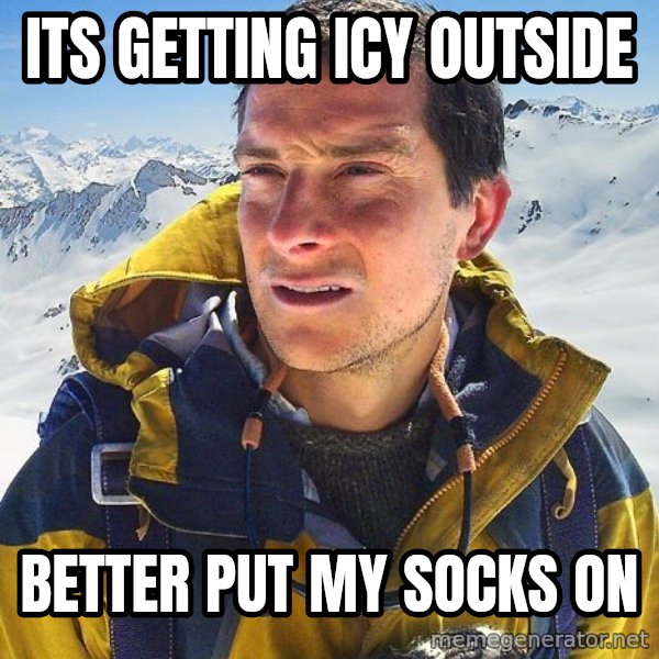 Bear Grylls meme: Its getting ICY outside / better put my socks on