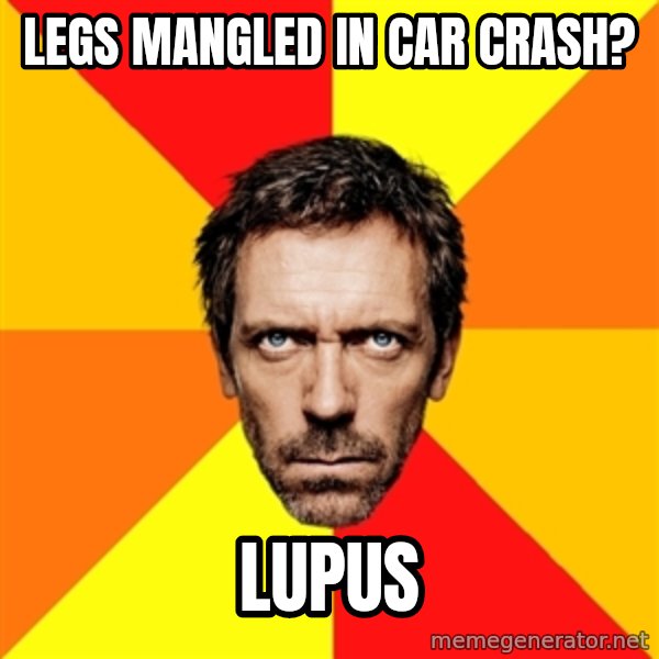 Diagnostic House meme: legs mangled in car crash? / lupus