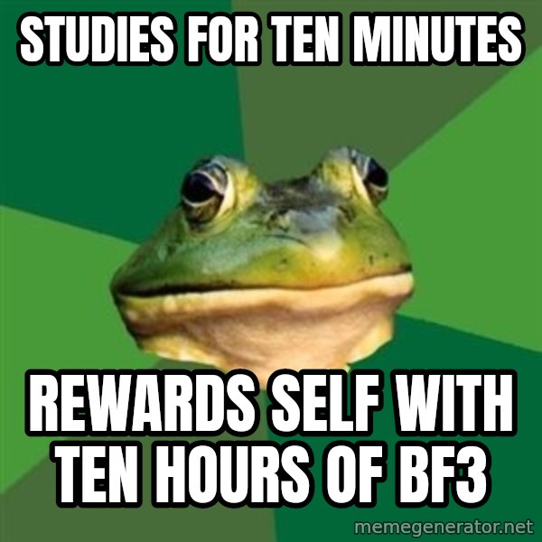 Foul Bachelor Frog meme: studies for ten minutes / rewards self with ten hours of bf3
