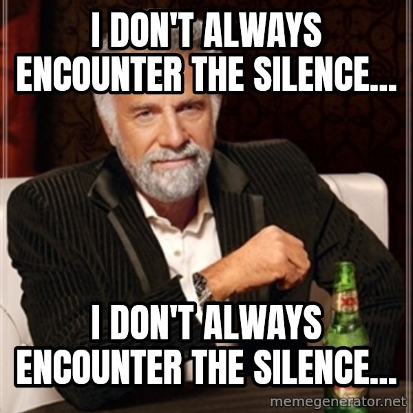 Dos Equis Guy gives advice meme: I don't always encounter the silence... / I DON'T ALWAYS ENCOUNTER THE SILENCE...