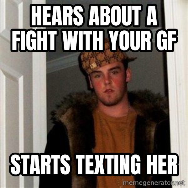 Scumbag Steve meme: Hears about a fight with your gf / starts texting her
