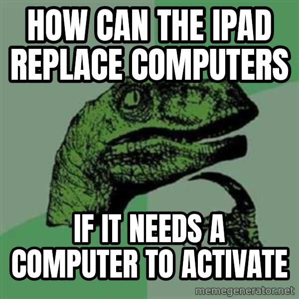 Philosoraptor meme: How can the ipad replace computers / if it needs a computer to Activate