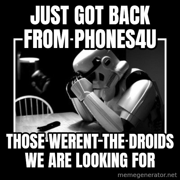 Sad Trooper meme: just got back from phones4u / those werent the droids we are looking for