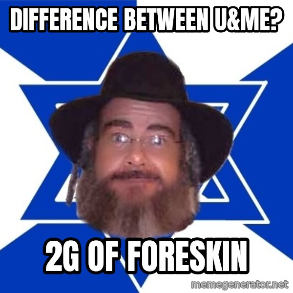 Advice Jew meme: Difference between u&me? / 2G of Foreskin
