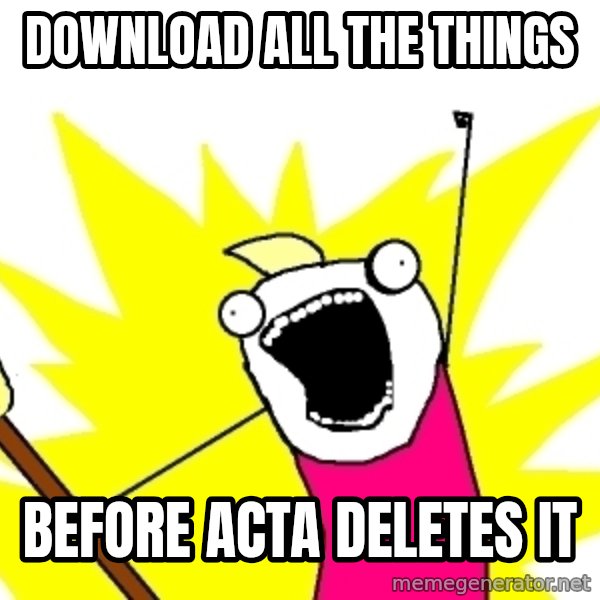 X ALL THE THINGS meme: DOWNLOAD ALL THE THINGS / BEFORE ACTA DELETES IT