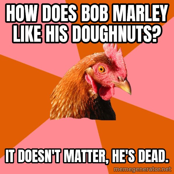 Anti Joke Chicken meme: How does bob marley like his doughnuts? / It doesn't matter, he's dead.
