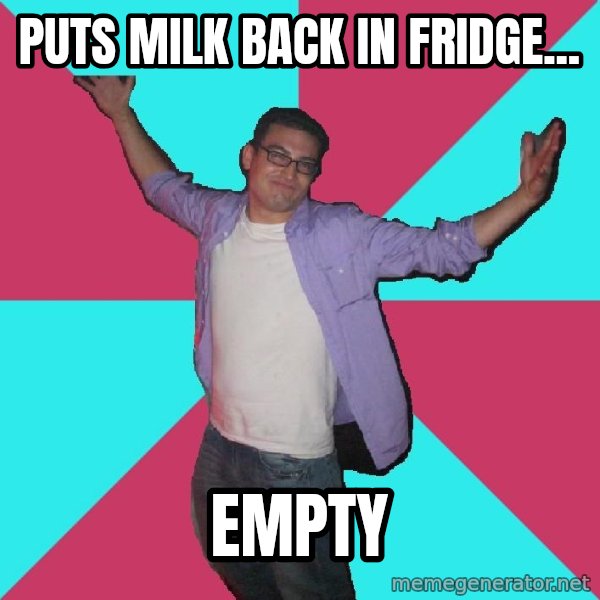 Douchebag Roommate meme: puts milk back in fridge... / empty