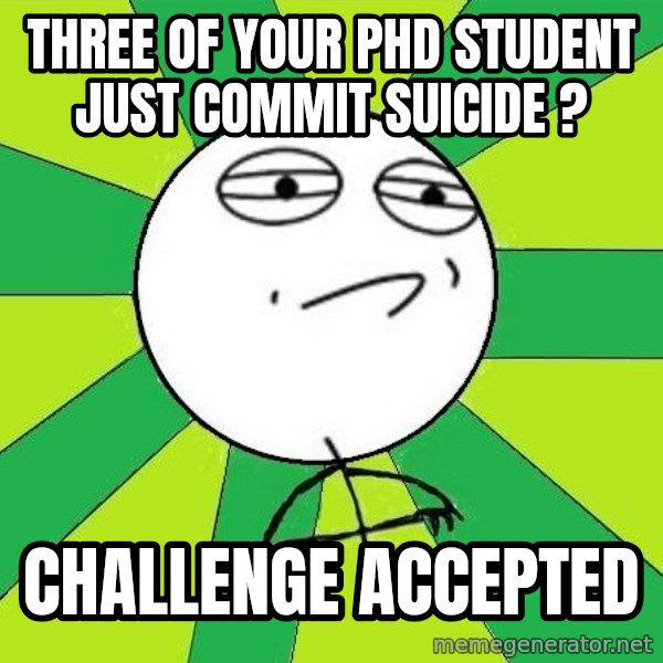 Challenge Accepted 2 meme: Three of your phd student just commit suicide ? / challenge accepted