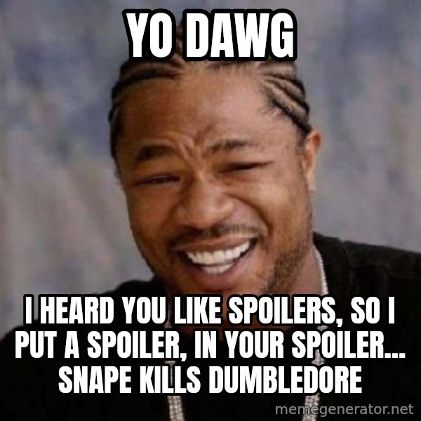 Yo Dawg meme: Yo dawg / I heard you like spoilers, so i put a spoiler, in your spoiler... snape kills dumbledore