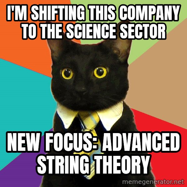 Business Cat meme: I'm shifting this company to the science sector / new focus: advanced string theory