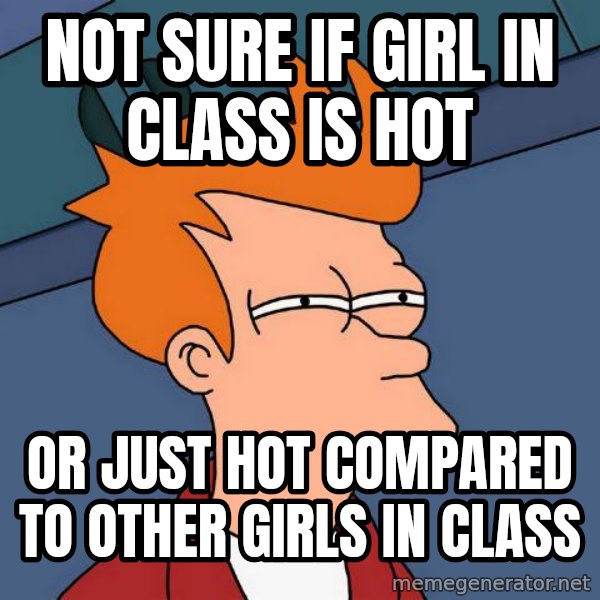 Futurama Fry meme: Not sure if girl in class is hot / or just hot compared to other girls in class
