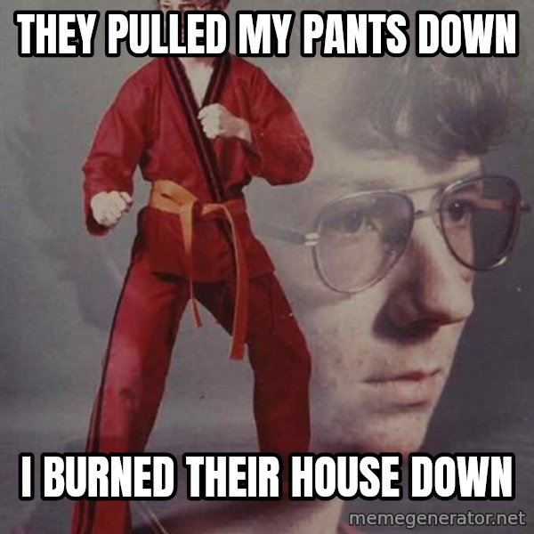 PTSD Karate Kyle meme: they pulled my pants down / i burned their house down