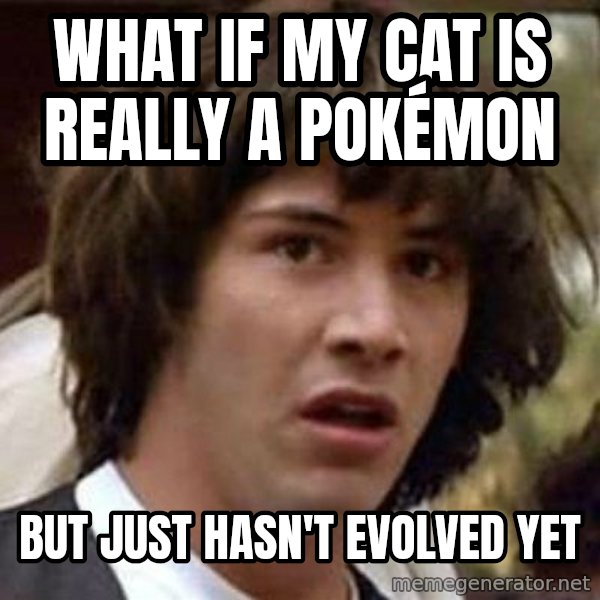 Conspiracy Keanu meme: what if my cat is really a pokémon / but just hasn't evolved yet