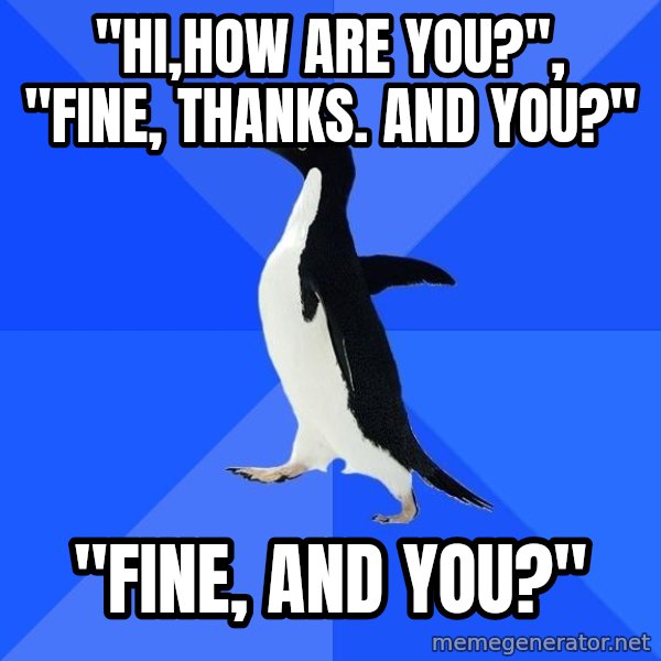 Socially Awkward Penguin meme: "HI,HOW ARE YOU?", "FINE, THANKS. AND YOU?" / "FINE, AND YOU?"
