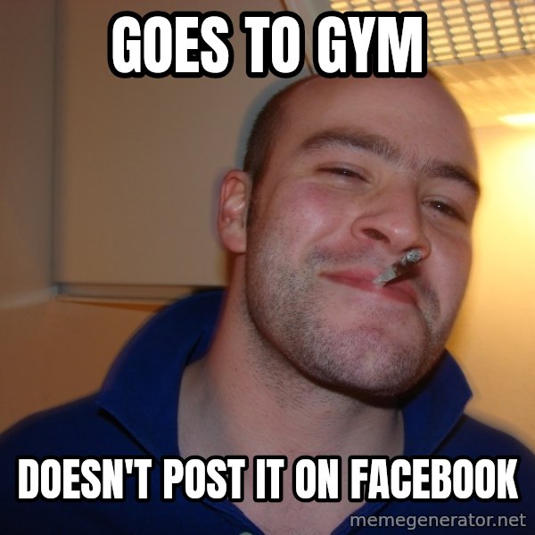 Good Guy Greg meme: gOES TO GYM / Doesn't post it on facebook