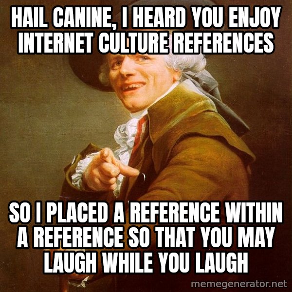 Joseph Ducreux meme: hail canine, i heard you enjoy internet culture references / so i placed a reference within a reference so that you may laugh while you laugh