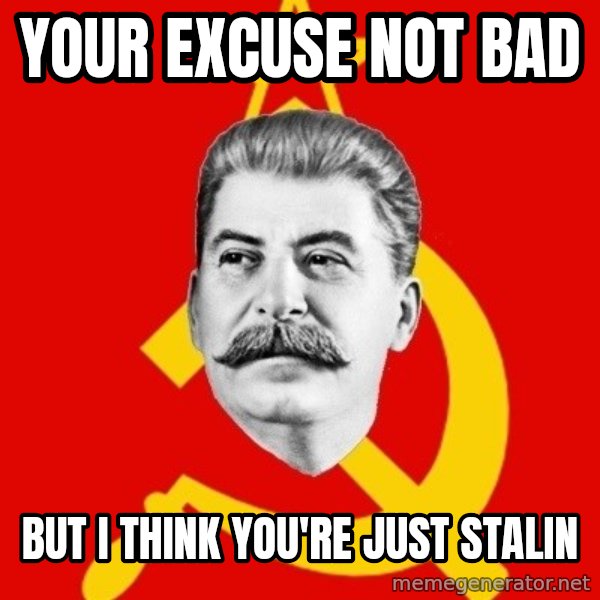 Stalin Says meme: Your excuse not bad / but i think you're just stalin