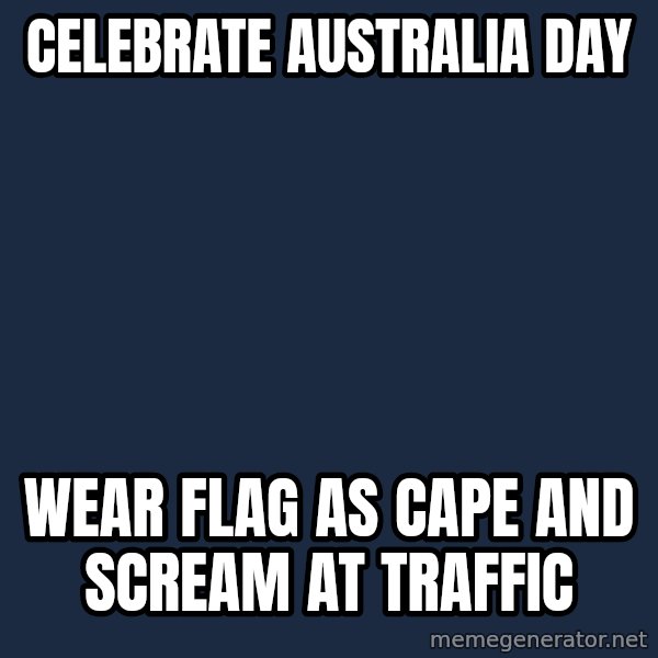 Typical Aussie meme: celebrate australia day / wear flag as cape and scream at traffic