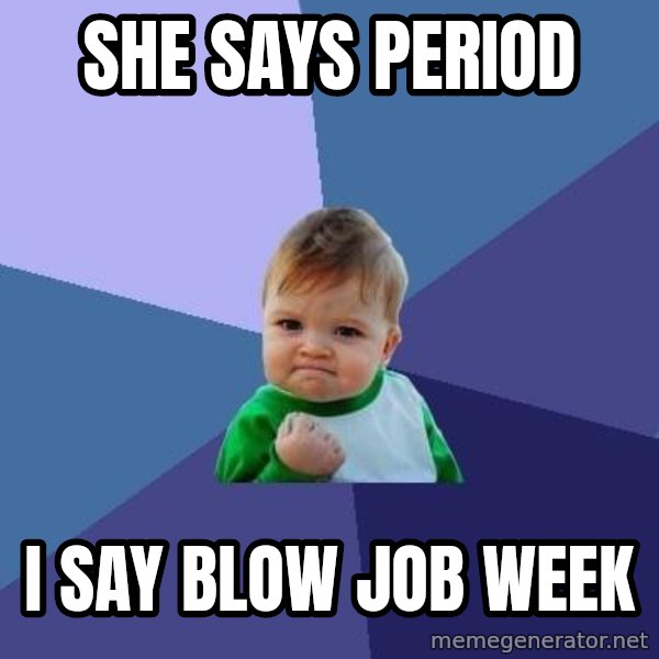 Success Kid meme: she says period / i say blow job week
