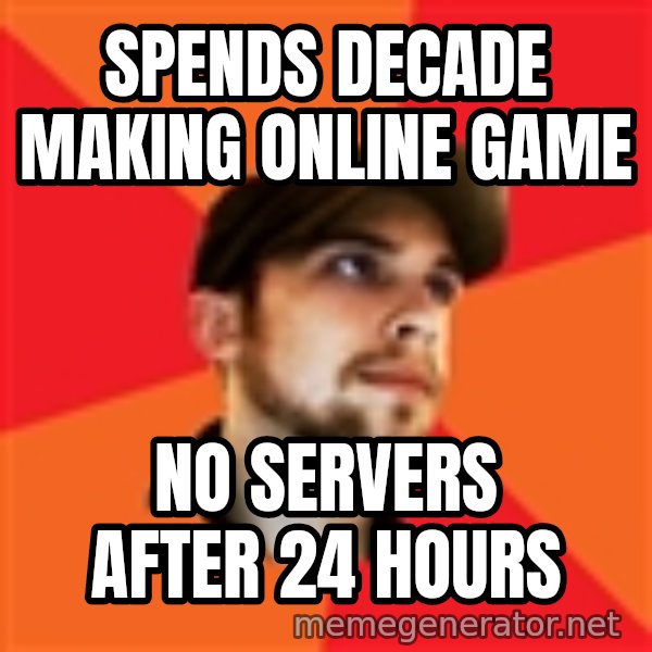 Optimistic Indie Developer meme: spends decade making online game / no servers after 24 hours