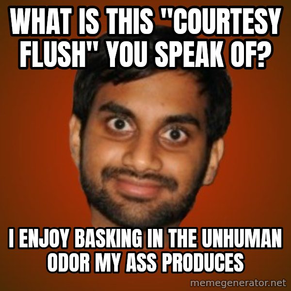 Generic Indian Guy meme: what is this "courtesy flush" you speak of? / I enjoy basking in the unhuman odor my ass produces