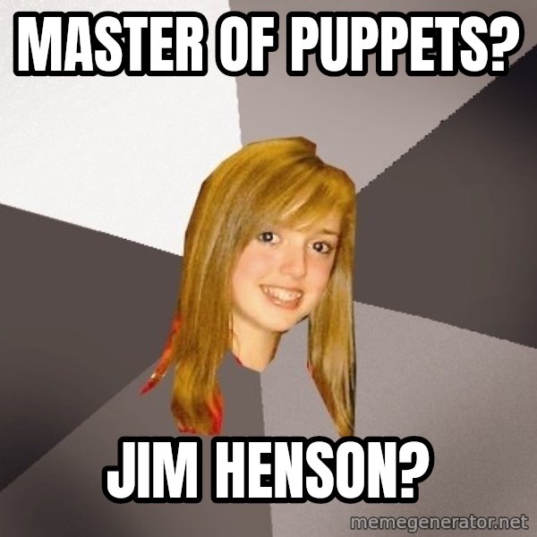 Musically Oblivious 8th Grader meme: master of puppets? / jim henson?