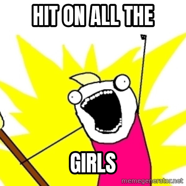 X ALL THE THINGS meme: hit on all the / girls