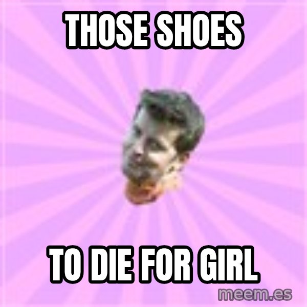 Sassy Gay Friend meme: Those shoes / to die for girl