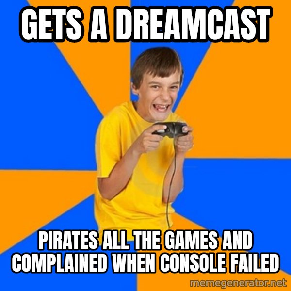 Annoying Gamer Kid meme: gets a dreamcast / pirates all the games and complained when console failed