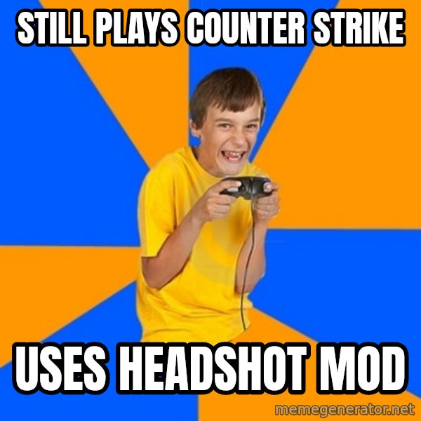 Annoying Gamer Kid meme: still plays counter strike / uses headshot mod