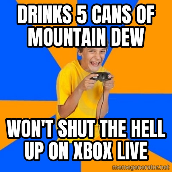 Annoying Gamer Kid meme: drinks 5 cans of mountain dew / won't shut the hell up on xbox live