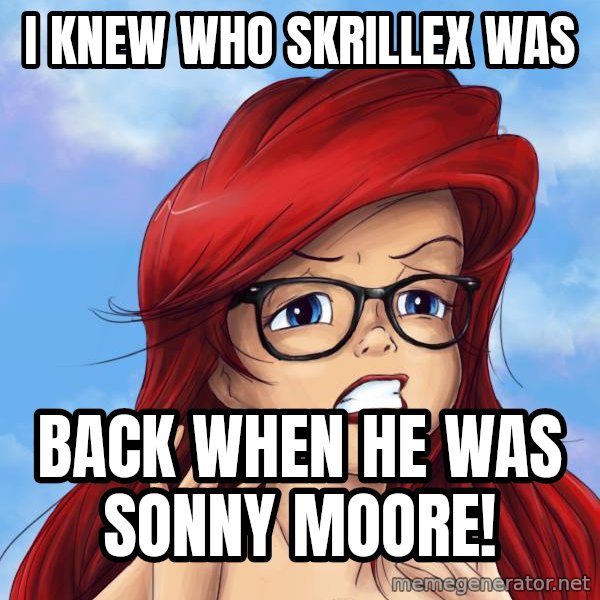 Hipster Ariel meme: I knew who Skrillex was / Back when he was Sonny Moore!
