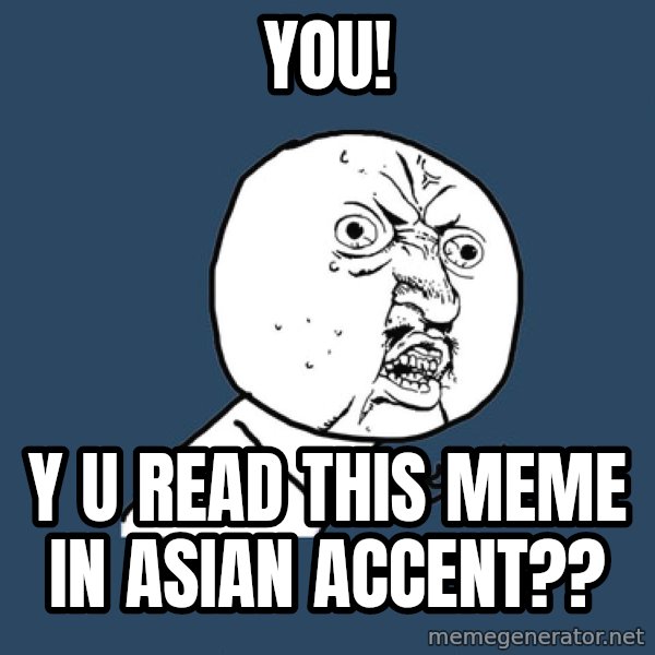 Y U No meme: yoU! / Y U Read this meme in asian accent??
