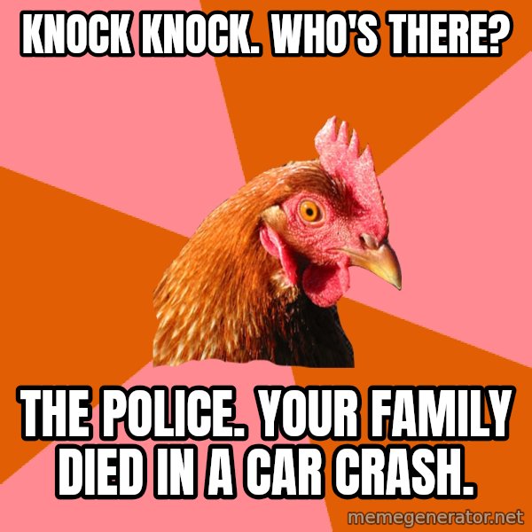Anti Joke Chicken meme: Knock knock. Who's There? / The police. your family died in a car crash.