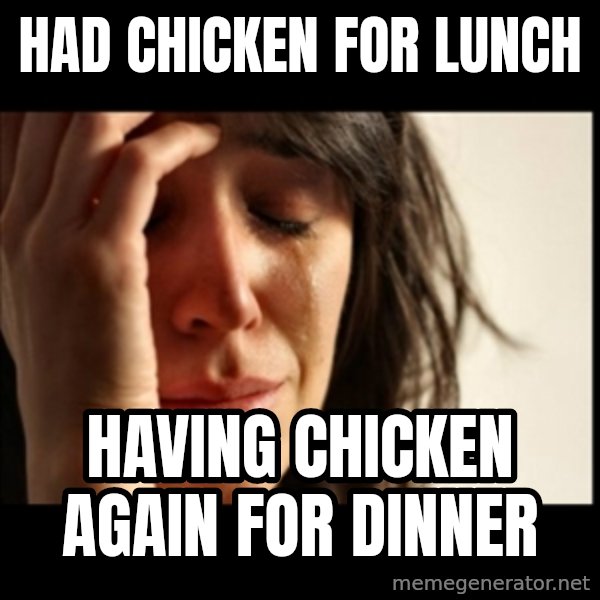 First World Problems meme: had chicken for lunch / having chicken again for dinner