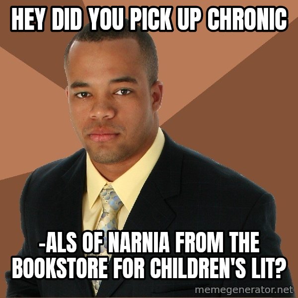 Successful Black Man meme: hey did you pick up chronic / -als of narnia from the bookstore for children's lit?