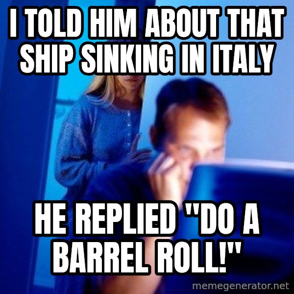 Internet Husband meme: i told him about that ship sinking in italy / he replied "do a barrel roll!"