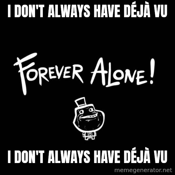 The Most Interesting Man In The World meme: i don't always have Déjà vu / I DON'T ALWAYS HAVE DÉJÀ VU