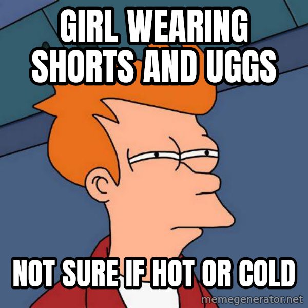 Futurama Fry meme: Girl wearing shorts and Uggs / not sure if hot or cold