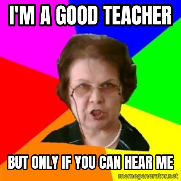 teacher meme: I'M A GOOD TEACHER / BUT ONLY IF YOU CAN HEAR ME