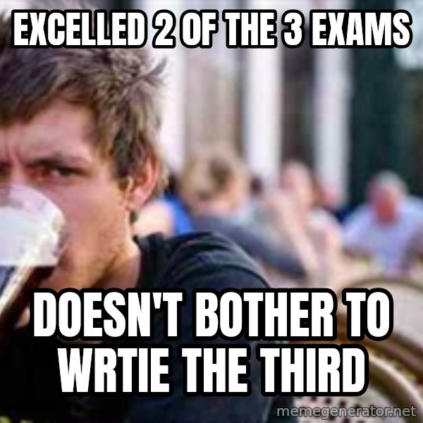 The Lazy College Senior meme: Excelled 2 0f the 3 exams / Doesn't bother to wrtie the third