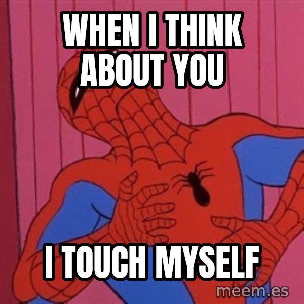 Spidermantripping meme: WHEN I THINK ABOUT YOU / I TOUCH MYSELF