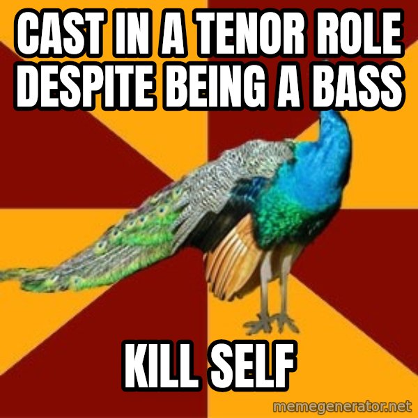 Thespian Peacock meme: cast in a tenor role despite being a bass / kill self